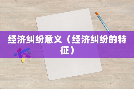 經濟糾紛意義（經濟糾紛的特征）
