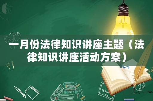 一月份法律知識講座主題（法律知識講座活動方案）