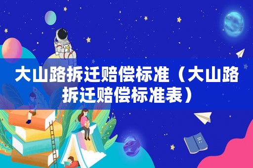 大山路拆遷賠償標準（大山路拆遷賠償標準表）