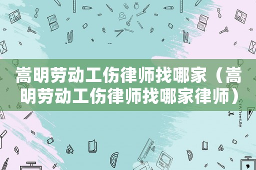 嵩明勞動工傷律師找哪家（嵩明勞動工傷律師找哪家律師）