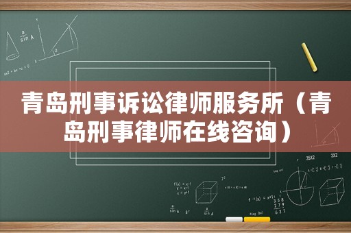 青島刑事訴訟律師服務所（青島刑事律師在線咨詢）