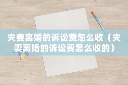 夫妻離婚的訴訟費怎么收（夫妻離婚的訴訟費怎么收的）