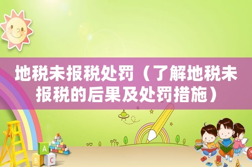 地稅未報稅處罰（了解地稅未報稅的后果及處罰措施）