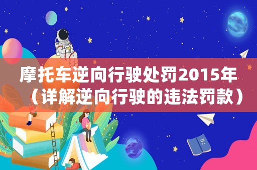 摩托車逆向行駛處罰2015年（詳解逆向行駛的違法罰款）