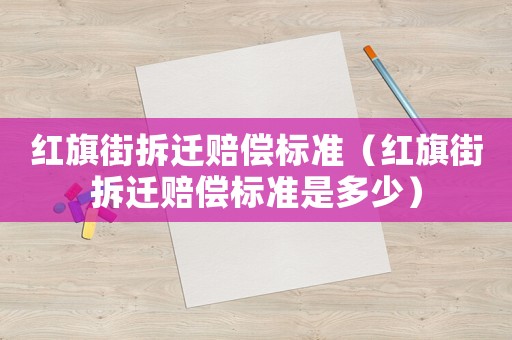 紅旗街拆遷賠償標準（紅旗街拆遷賠償標準是多少）