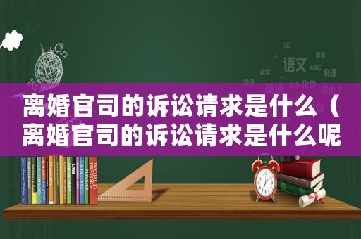 離婚官司的訴訟請(qǐng)求是什么（離婚官司的訴訟請(qǐng)求是什么呢）