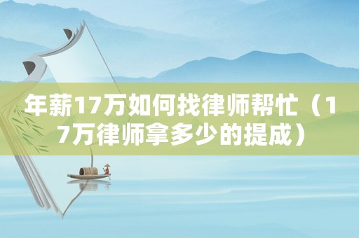 年薪17萬如何找律師幫忙（17萬律師拿多少的提成）