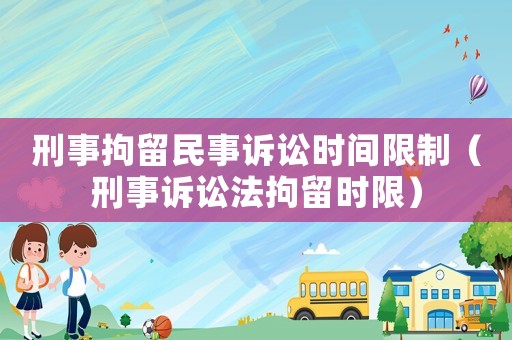 刑事拘留民事訴訟時(shí)間限制（刑事訴訟法拘留時(shí)限）