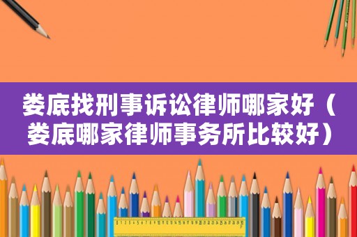 婁底找刑事訴訟律師哪家好（婁底哪家律師事務所比較好）