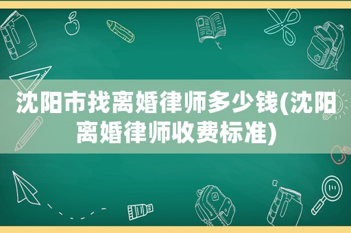 沈陽市找離婚律師多少錢(沈陽離婚律師收費標準)