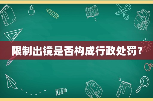 限制出鏡是否構成行政處罰？