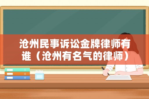 滄州民事訴訟金牌律師有誰（滄州有名氣的律師）