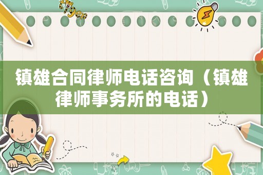 鎮(zhèn)雄合同律師電話咨詢（鎮(zhèn)雄律師事務(wù)所的電話）