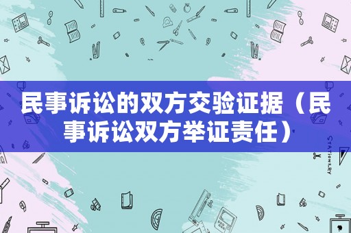 民事訴訟的雙方交驗(yàn)證據(jù)（民事訴訟雙方舉證責(zé)任）