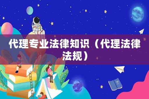 代理專業法律知識（代理法律法規）