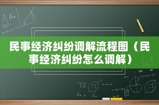 民事經濟糾紛調解流程圖（民事經濟糾紛怎么調解）