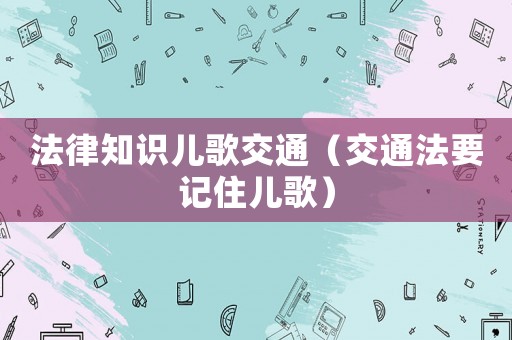 法律知識兒歌交通（交通法要記住兒歌）