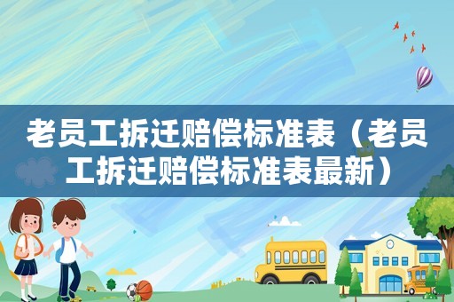 老員工拆遷賠償標準表（老員工拆遷賠償標準表最新）