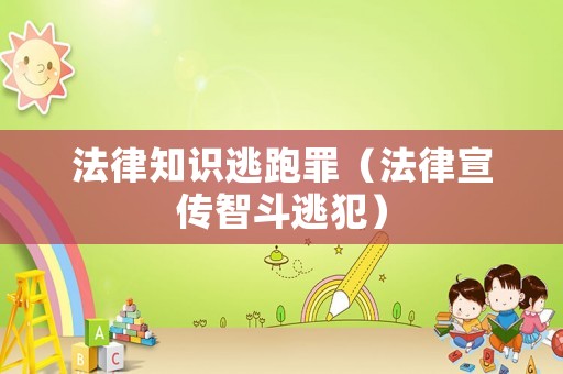 法律知識逃跑罪（法律宣傳智斗逃犯）