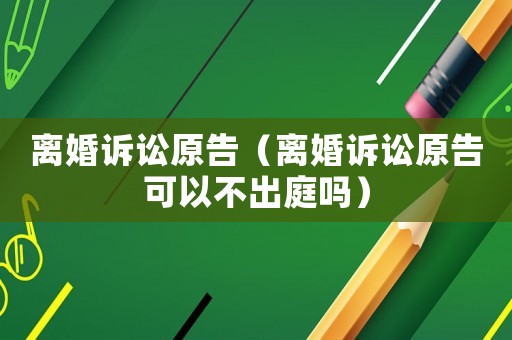 離婚訴訟原告（離婚訴訟原告可以不出庭嗎）