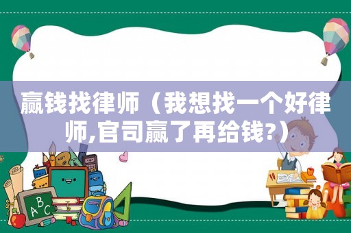 贏錢找律師（我想找一個(gè)好律師,官司贏了再給錢?）
