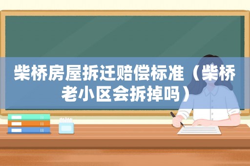 柴橋房屋拆遷賠償標準（柴橋老小區會拆掉嗎）