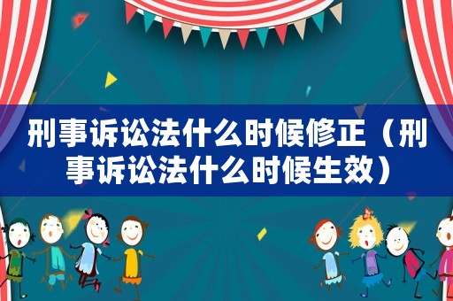 刑事訴訟法什么時候修正（刑事訴訟法什么時候生效）