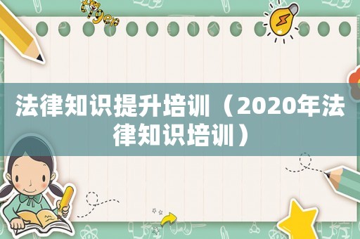 法律知識提升培訓（2020年法律知識培訓）