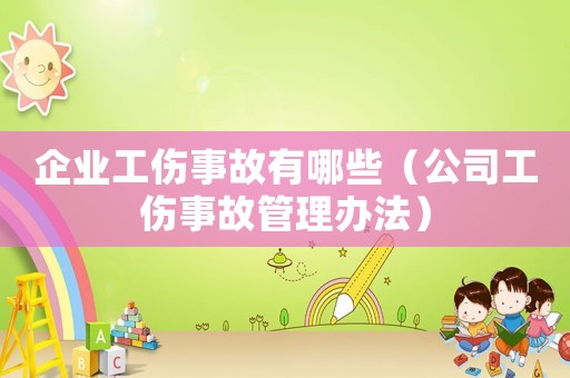 企業工傷事故有哪些（公司工傷事故管理辦法）