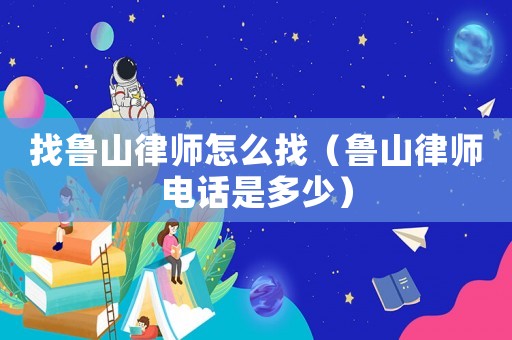 找魯山律師怎么找（魯山律師電話是多少）