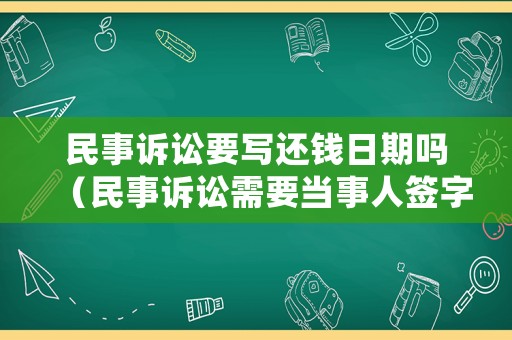 民事訴訟要寫還錢日期嗎（民事訴訟需要當事人簽字嗎）