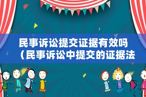 民事訴訟提交證據有效嗎（民事訴訟中提交的證據法院會查實嗎）