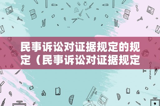 民事訴訟對證據規定的規定（民事訴訟對證據規定的規定有哪些）