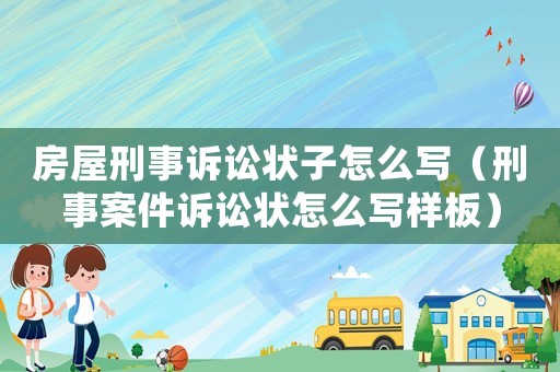 房屋刑事訴訟狀子怎么寫（刑事案件訴訟狀怎么寫樣板）