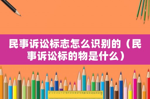 民事訴訟標志怎么識別的（民事訴訟標的物是什么）