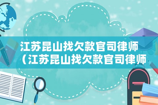 江蘇昆山找欠款官司律師（江蘇昆山找欠款官司律師電話）