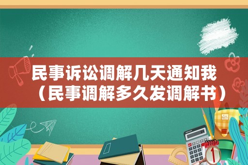 民事訴訟調(diào)解幾天通知我（民事調(diào)解多久發(fā)調(diào)解書）