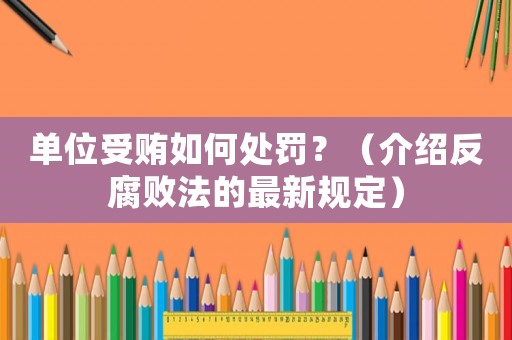 單位受賄如何處罰？（介紹反腐敗法的最新規定）