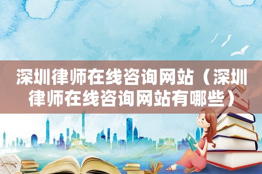 深圳律師在線咨詢網站（深圳律師在線咨詢網站有哪些）