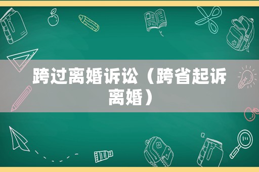 跨過離婚訴訟（跨省起訴離婚）