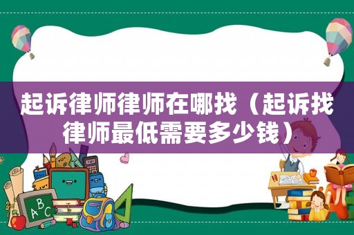 起訴律師律師在哪找（起訴找律師最低需要多少錢）