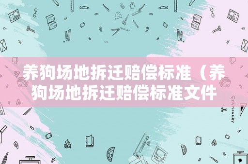 養狗場地拆遷賠償標準（養狗場地拆遷賠償標準文件）