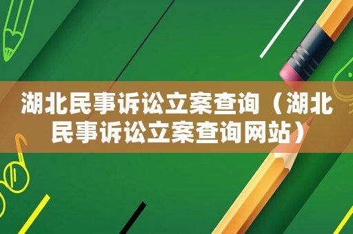 湖北民事訴訟立案查詢（湖北民事訴訟立案查詢網(wǎng)站）