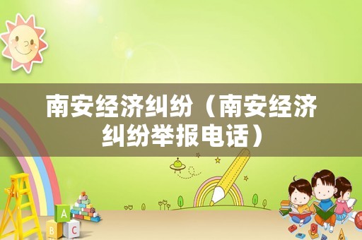 南安經(jīng)濟糾紛（南安經(jīng)濟糾紛舉報電話）
