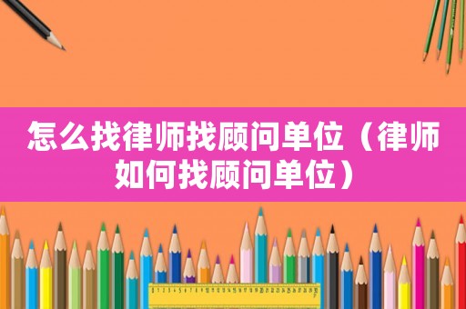 怎么找律師找顧問單位（律師如何找顧問單位）