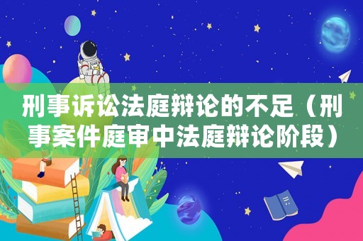 刑事訴訟法庭辯論的不足（刑事案件庭審中法庭辯論階段）