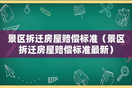 景區拆遷房屋賠償標準（景區拆遷房屋賠償標準最新）