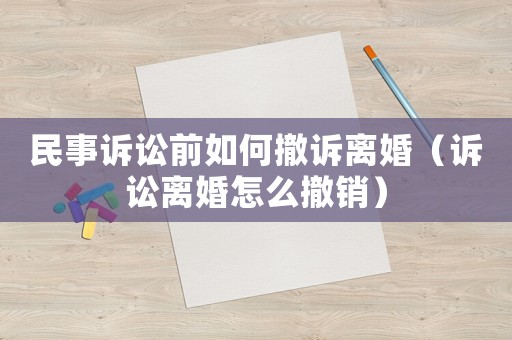 民事訴訟前如何撤訴離婚（訴訟離婚怎么撤銷）