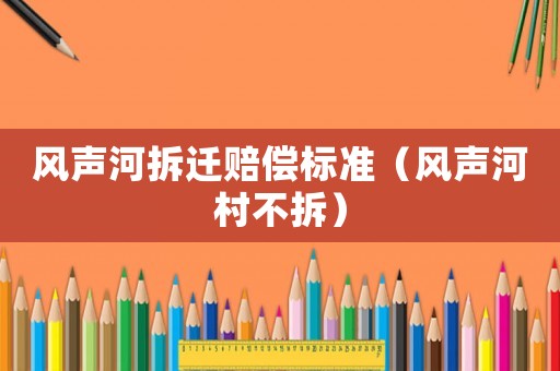 風聲河拆遷賠償標準（風聲河村不拆）