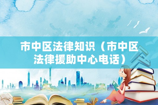 市中區(qū)法律知識（市中區(qū)法律援助中心電話）